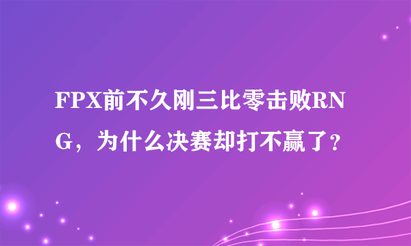 FPX前不久刚三比零击败RNG，为什么决赛却打不赢了？