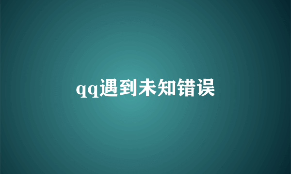 qq遇到未知错误