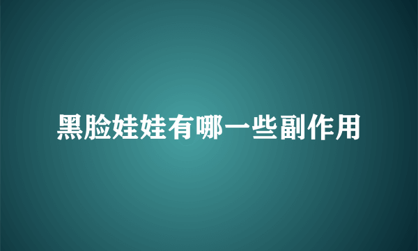 黑脸娃娃有哪一些副作用