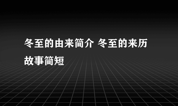 冬至的由来简介 冬至的来历故事简短