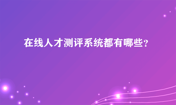 在线人才测评系统都有哪些？