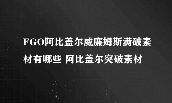 FGO阿比盖尔威廉姆斯满破素材有哪些 阿比盖尔突破素材