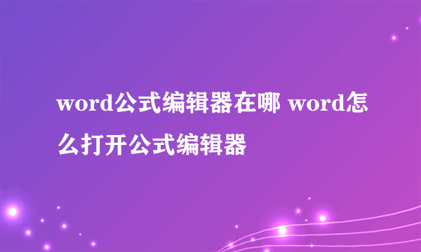 word公式编辑器在哪 word怎么打开公式编辑器