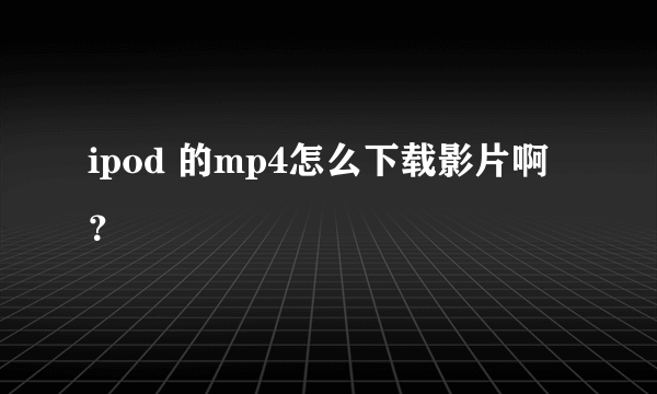 ipod 的mp4怎么下载影片啊？