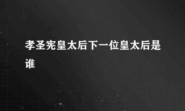 孝圣宪皇太后下一位皇太后是谁