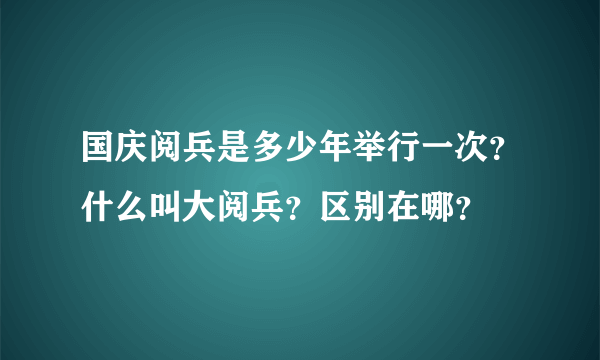 国庆阅兵是多少年举行一次？什么叫大阅兵？区别在哪？