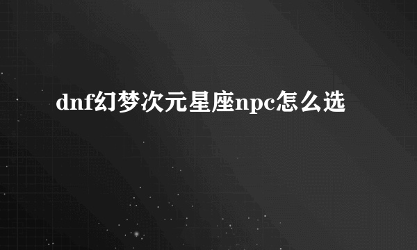 dnf幻梦次元星座npc怎么选