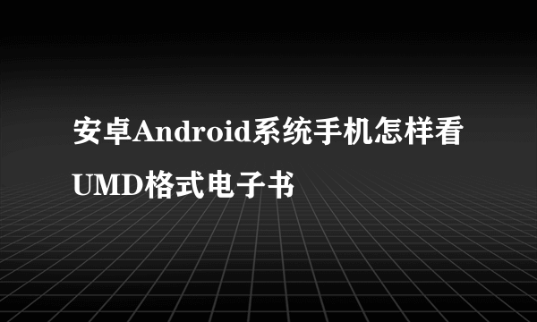 安卓Android系统手机怎样看UMD格式电子书