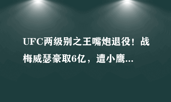 UFC两级别之王嘴炮退役！战梅威瑟豪取6亿，遭小鹰降服+暴打羞辱