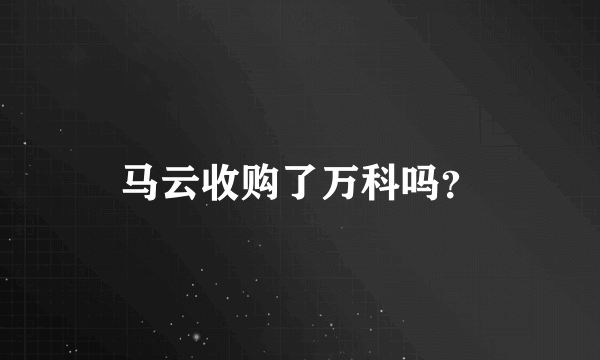 马云收购了万科吗？