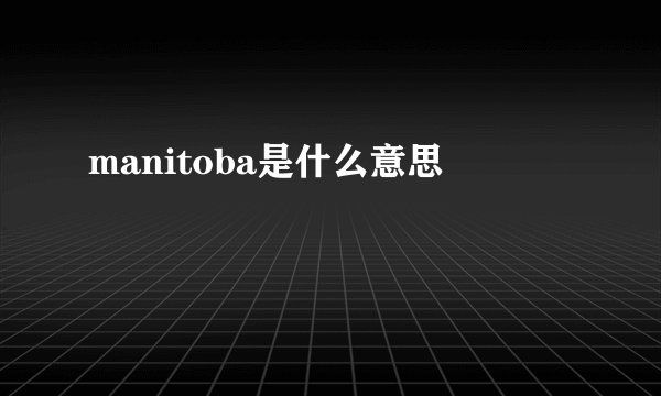 manitoba是什么意思