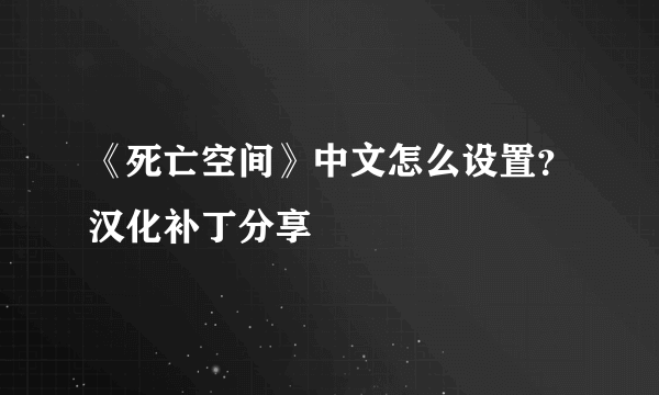 《死亡空间》中文怎么设置？汉化补丁分享