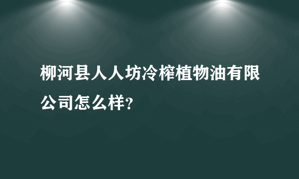 柳河县人人坊冷榨植物油有限公司怎么样？