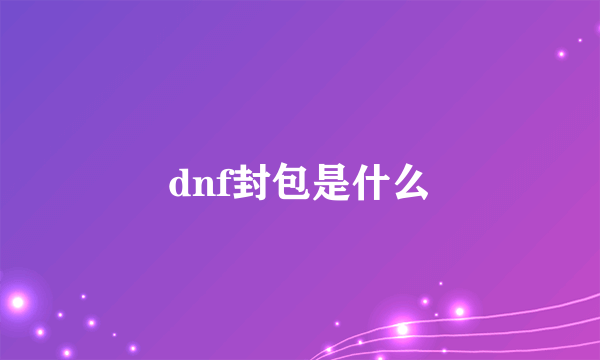 dnf封包是什么