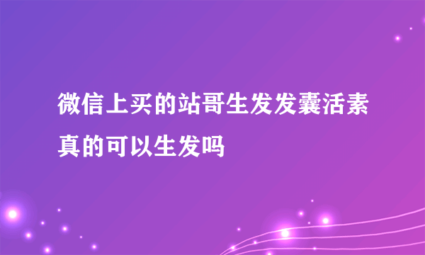 微信上买的站哥生发发囊活素真的可以生发吗