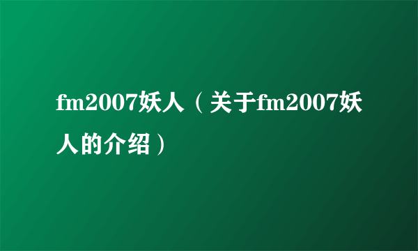 fm2007妖人（关于fm2007妖人的介绍）