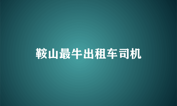 鞍山最牛出租车司机