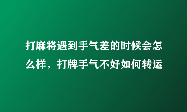 打麻将遇到手气差的时候会怎么样，打牌手气不好如何转运