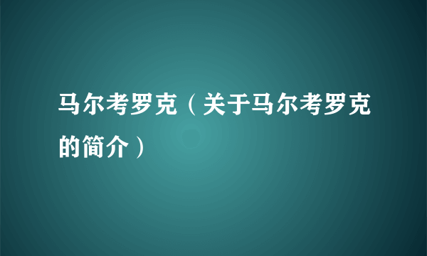 马尔考罗克（关于马尔考罗克的简介）