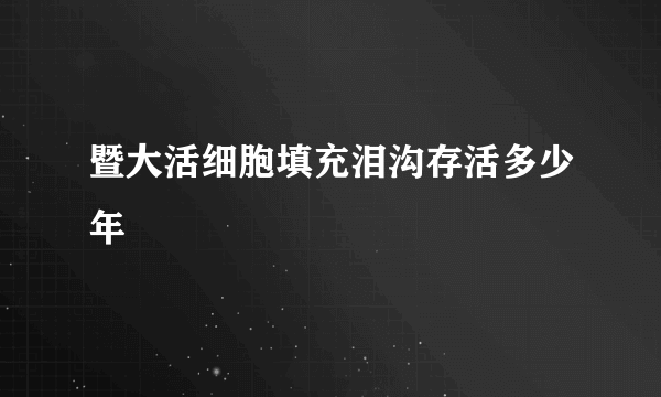 暨大活细胞填充泪沟存活多少年