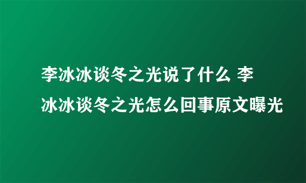 李冰冰谈冬之光说了什么 李冰冰谈冬之光怎么回事原文曝光