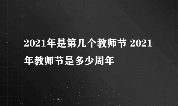 2021年是第几个教师节 2021年教师节是多少周年