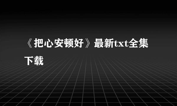 《把心安顿好》最新txt全集下载