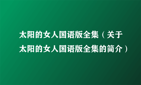 太阳的女人国语版全集（关于太阳的女人国语版全集的简介）