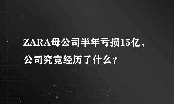 ZARA母公司半年亏损15亿，公司究竟经历了什么？