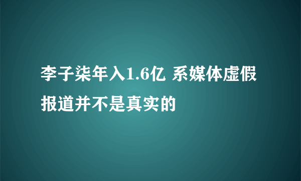 李子柒年入1.6亿 系媒体虚假报道并不是真实的