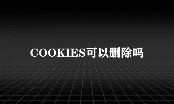 COOKIES可以删除吗