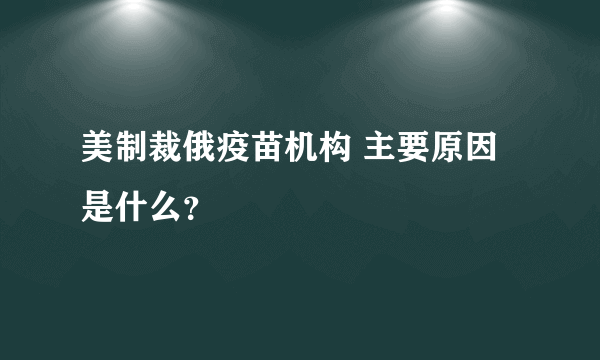 美制裁俄疫苗机构 主要原因是什么？