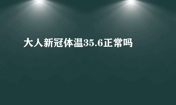 大人新冠体温35.6正常吗