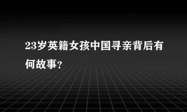 23岁英籍女孩中国寻亲背后有何故事？