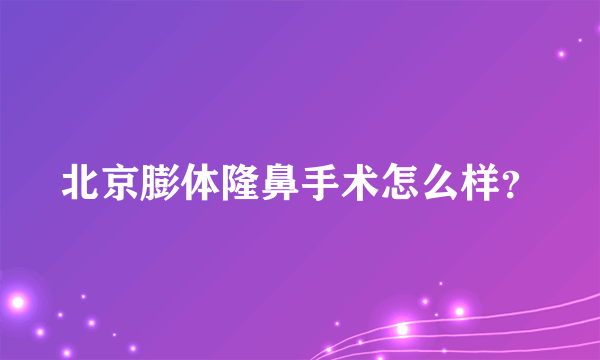 北京膨体隆鼻手术怎么样？