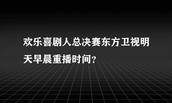 欢乐喜剧人总决赛东方卫视明天早晨重播时间？