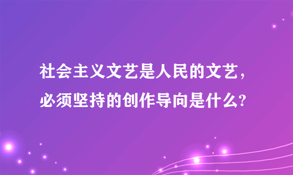 社会主义文艺是人民的文艺，必须坚持的创作导向是什么?