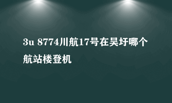 3u 8774川航17号在吴圩哪个航站楼登机