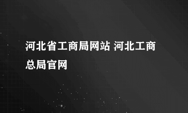 河北省工商局网站 河北工商总局官网