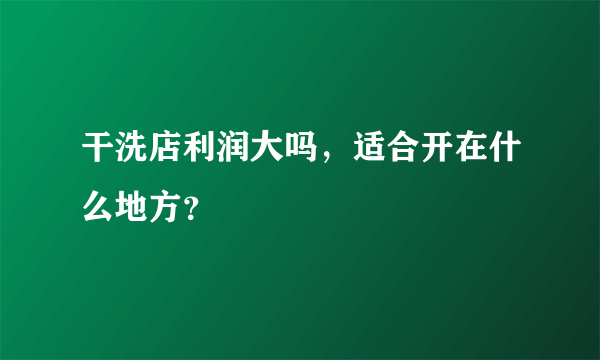 干洗店利润大吗，适合开在什么地方？