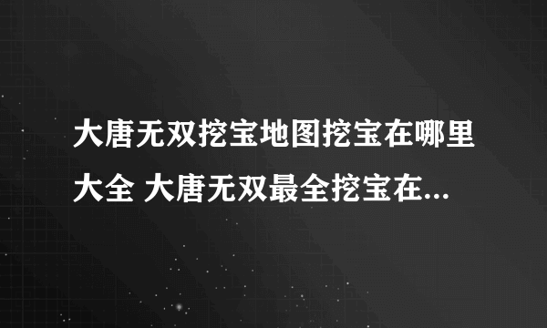 大唐无双挖宝地图挖宝在哪里大全 大唐无双最全挖宝在哪里大全