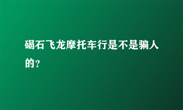 碣石飞龙摩托车行是不是骗人的？