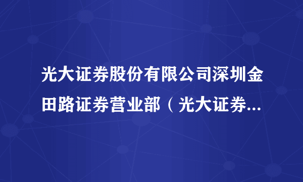 光大证券股份有限公司深圳金田路证券营业部（光大证券深圳益田路营业部）