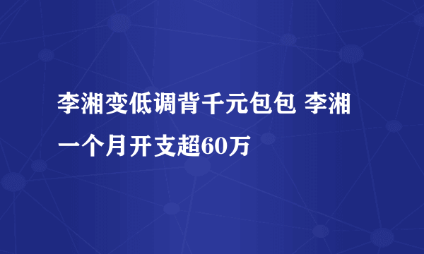 李湘变低调背千元包包 李湘一个月开支超60万