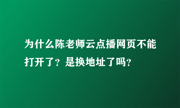 为什么陈老师云点播网页不能打开了？是换地址了吗？