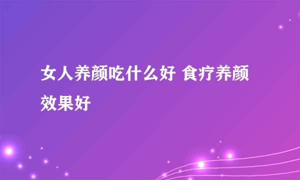 女人养颜吃什么好 食疗养颜效果好