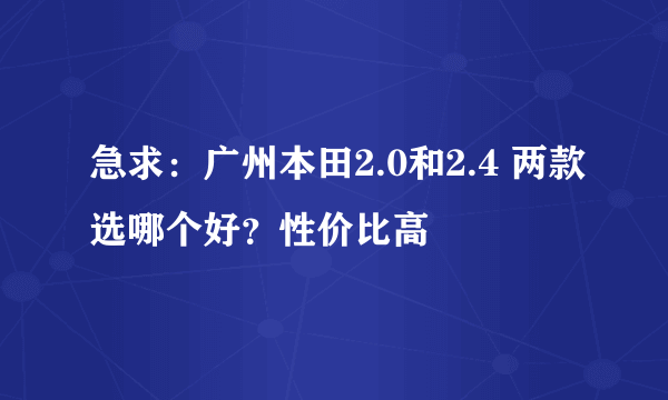 急求：广州本田2.0和2.4 两款选哪个好？性价比高