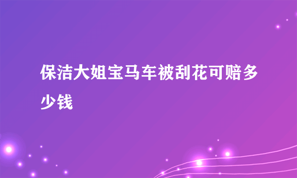 保洁大姐宝马车被刮花可赔多少钱