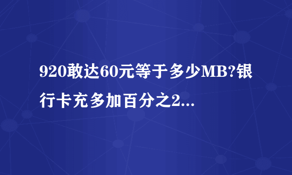 920敢达60元等于多少MB?银行卡充多加百分之20的利润，算准确了总共有多少MB？