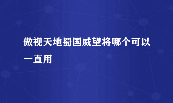 傲视天地蜀国威望将哪个可以一直用